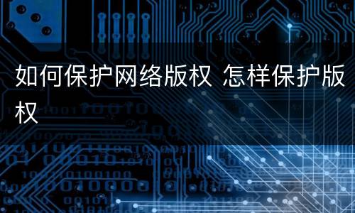 如何保护网络版权 怎样保护版权