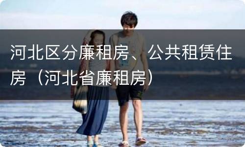 河北区分廉租房、公共租赁住房（河北省廉租房）