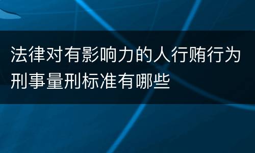 法律对有影响力的人行贿行为刑事量刑标准有哪些