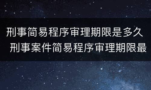 刑事简易程序审理期限是多久 刑事案件简易程序审理期限最长多久