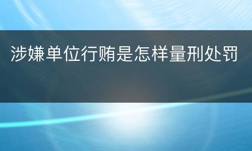 涉嫌单位行贿是怎样量刑处罚