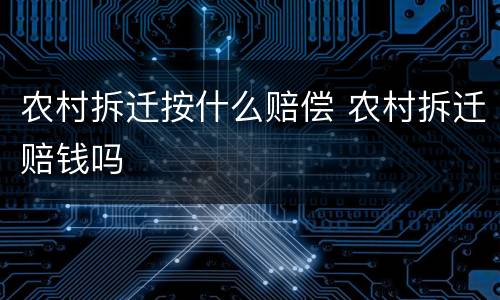 农村拆迁按什么赔偿 农村拆迁赔钱吗