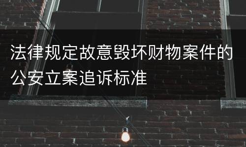 法律规定故意毁坏财物案件的公安立案追诉标准