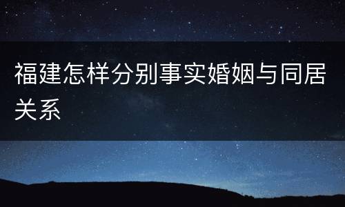 福建怎样分别事实婚姻与同居关系