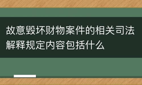 故意毁坏财物案件的相关司法解释规定内容包括什么
