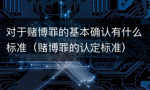 对于赌博罪的基本确认有什么标准（赌博罪的认定标准）