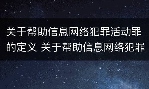 关于帮助信息网络犯罪活动罪的定义 关于帮助信息网络犯罪活动罪的定义是