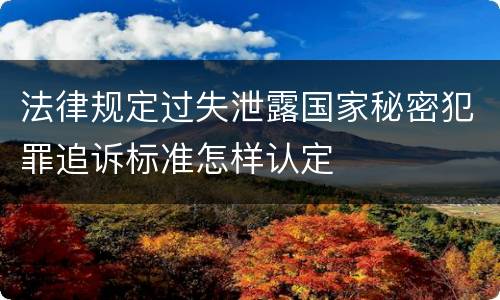 法律规定过失泄露国家秘密犯罪追诉标准怎样认定