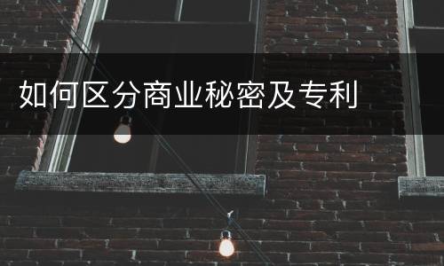 如何区分商业秘密及专利