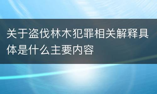 关于盗伐林木犯罪相关解释具体是什么主要内容