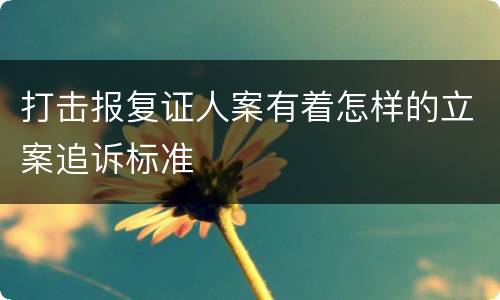 打击报复证人案有着怎样的立案追诉标准