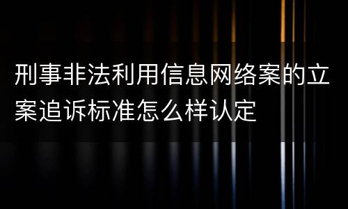 刑事非法利用信息网络案的立案追诉标准怎么样认定
