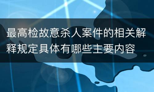 最高检故意杀人案件的相关解释规定具体有哪些主要内容