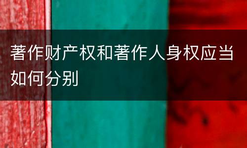 著作财产权和著作人身权应当如何分别