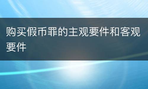 购买假币罪的主观要件和客观要件