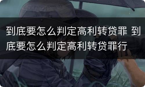 到底要怎么判定高利转贷罪 到底要怎么判定高利转贷罪行