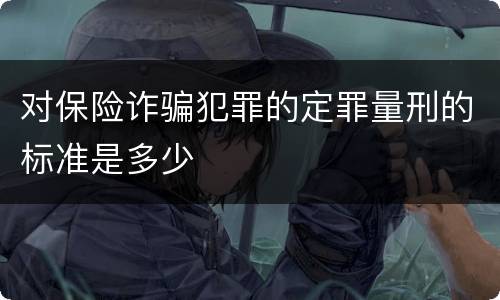 对保险诈骗犯罪的定罪量刑的标准是多少