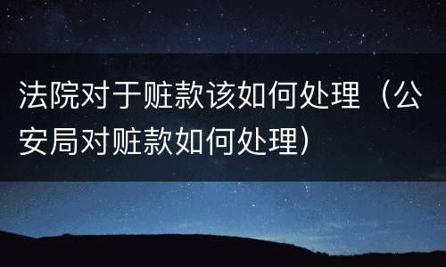 法院对于赃款该如何处理（公安局对赃款如何处理）