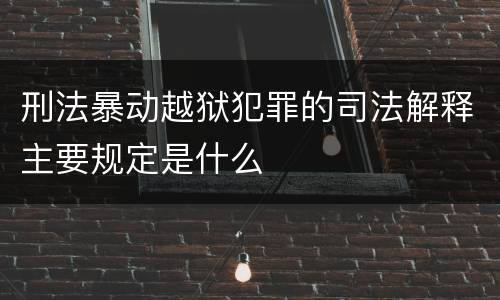 刑法暴动越狱犯罪的司法解释主要规定是什么