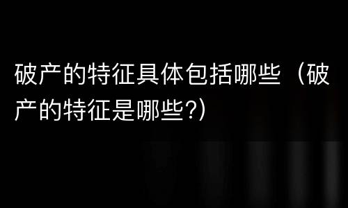 破产的特征具体包括哪些（破产的特征是哪些?）