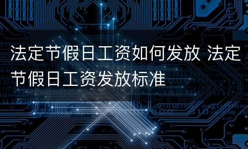 法定节假日工资如何发放 法定节假日工资发放标准