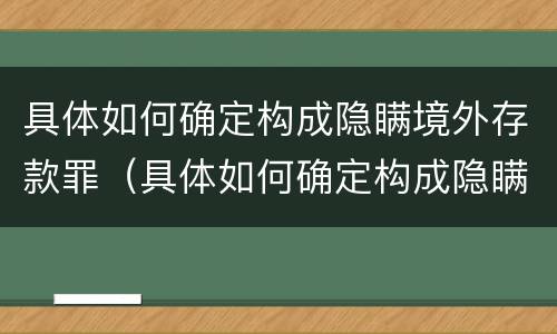 具体如何确定构成隐瞒境外存款罪（具体如何确定构成隐瞒境外存款罪）