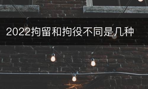 2022拘留和拘役不同是几种