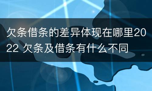 欠条借条的差异体现在哪里2022 欠条及借条有什么不同