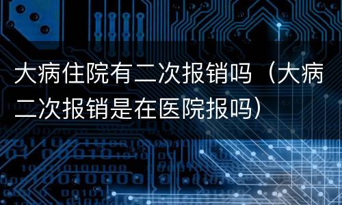 大病住院有二次报销吗（大病二次报销是在医院报吗）