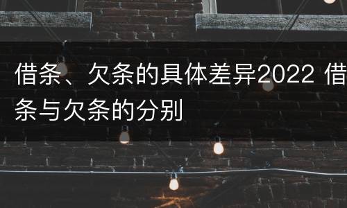 借条、欠条的具体差异2022 借条与欠条的分别