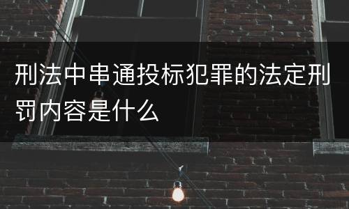 刑法中串通投标犯罪的法定刑罚内容是什么