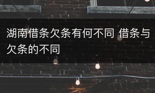 湖南借条欠条有何不同 借条与欠条的不同