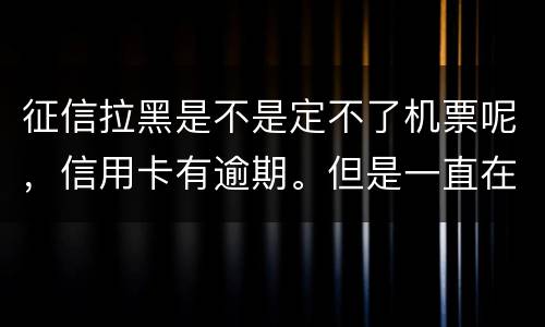 征信拉黑是不是定不了机票呢，信用卡有逾期。但是一直在还