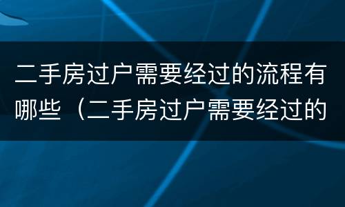 二手房过户需要经过的流程有哪些（二手房过户需要经过的流程有哪些费用）