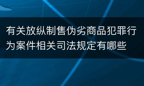 有关放纵制售伪劣商品犯罪行为案件相关司法规定有哪些