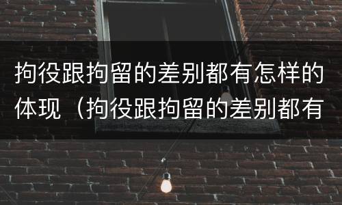 拘役跟拘留的差别都有怎样的体现（拘役跟拘留的差别都有怎样的体现和影响）