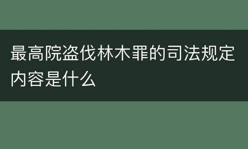 最高院盗伐林木罪的司法规定内容是什么