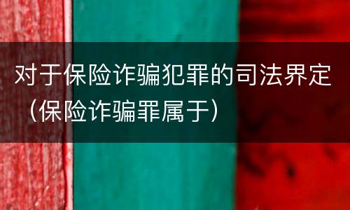 对于保险诈骗犯罪的司法界定（保险诈骗罪属于）