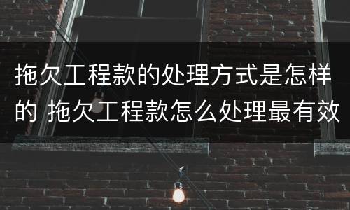 拖欠工程款的处理方式是怎样的 拖欠工程款怎么处理最有效