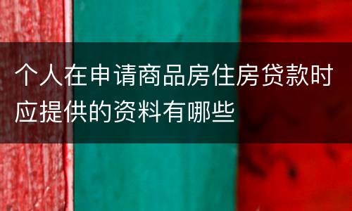 个人在申请商品房住房贷款时应提供的资料有哪些