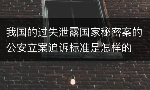 我国的过失泄露国家秘密案的公安立案追诉标准是怎样的