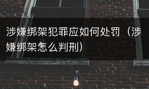 涉嫌绑架犯罪应如何处罚（涉嫌绑架怎么判刑）