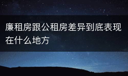 廉租房跟公租房差异到底表现在什么地方