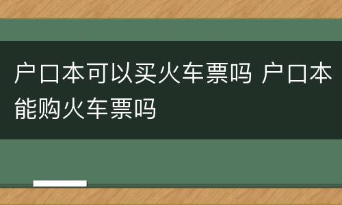 户口本可以买火车票吗 户口本能购火车票吗