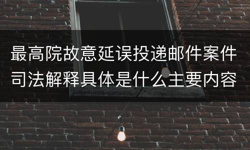 最高院故意延误投递邮件案件司法解释具体是什么主要内容
