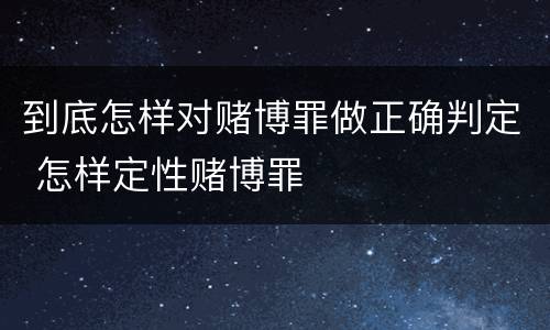 到底怎样对赌博罪做正确判定 怎样定性赌博罪