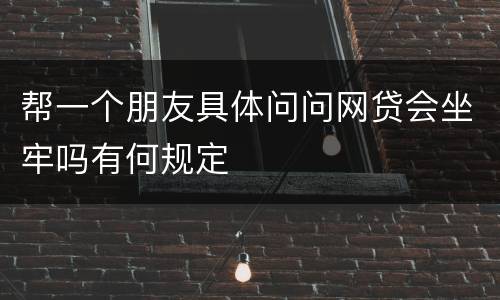 帮一个朋友具体问问网贷会坐牢吗有何规定