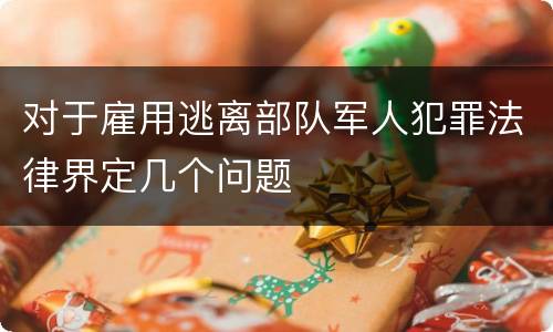 对于雇用逃离部队军人犯罪法律界定几个问题