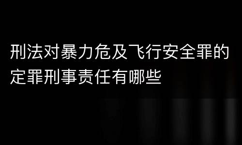 刑法对暴力危及飞行安全罪的定罪刑事责任有哪些