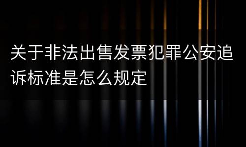 关于非法出售发票犯罪公安追诉标准是怎么规定